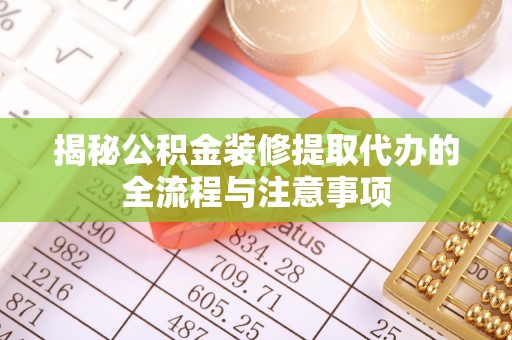 鹿泉揭秘公积金装修提取代办的全流程与注意事项