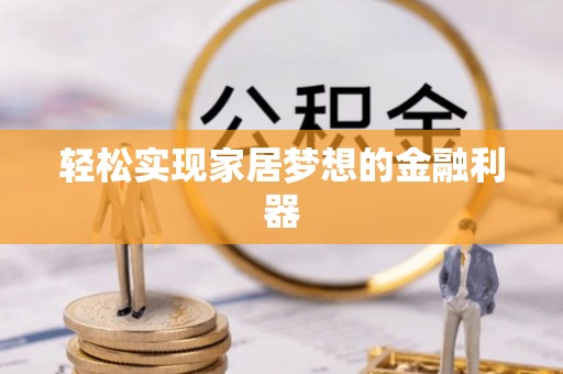 鹿泉轻松实现家居梦想的金融利器