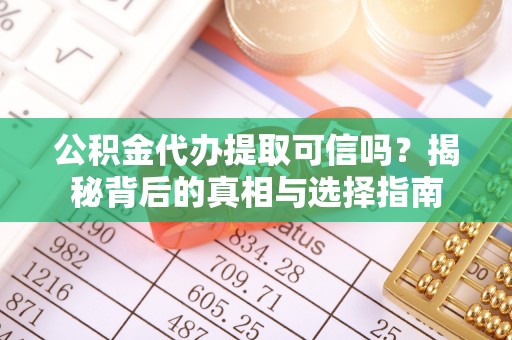 鹿泉公积金代办提取可信吗？揭秘背后的真相与选择指南