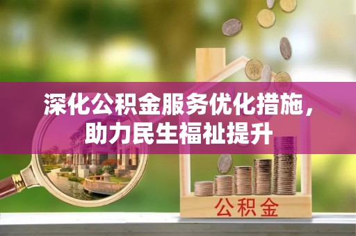 鹿泉深化公积金服务优化措施，助力民生福祉提升