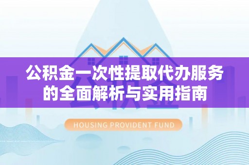 鹿泉公积金一次性提取代办服务的全面解析与实用指南