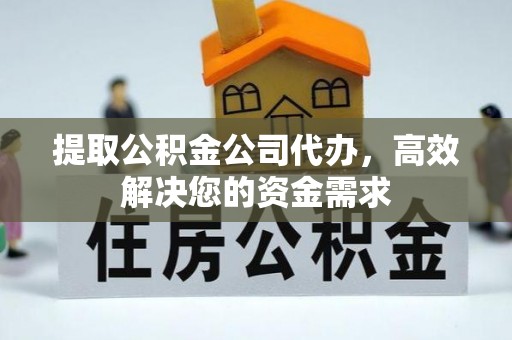 鹿泉提取公积金公司代办，高效解决您的资金需求