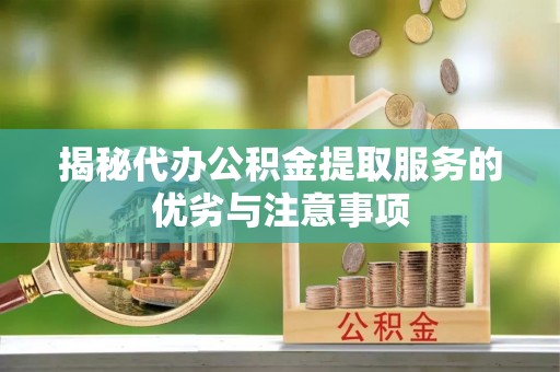 鹿泉揭秘代办公积金提取服务的优劣与注意事项