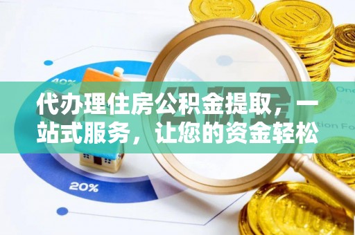 鹿泉代办理住房公积金提取，一站式服务，让您的资金轻松到账