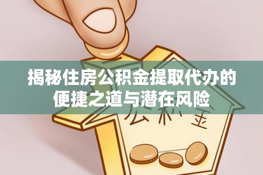鹿泉揭秘住房公积金提取代办的便捷之道与潜在风险