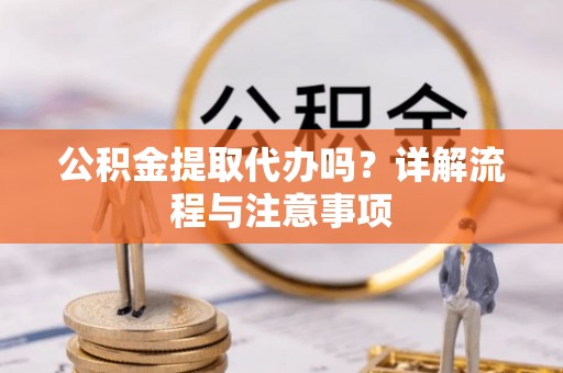 鹿泉公积金提取代办吗？详解流程与注意事项