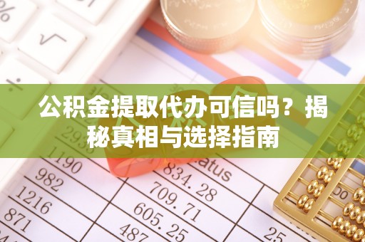 鹿泉公积金提取代办可信吗？揭秘真相与选择指南