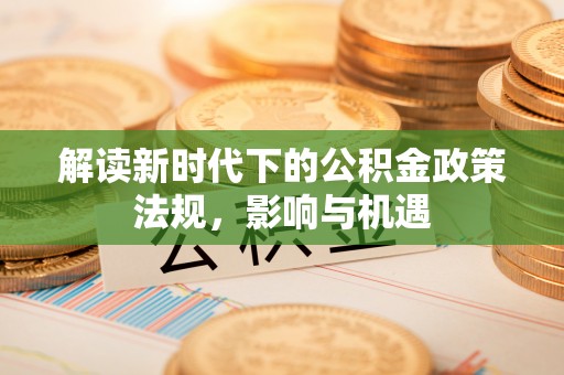 鹿泉解读新时代下的公积金政策法规，影响与机遇
