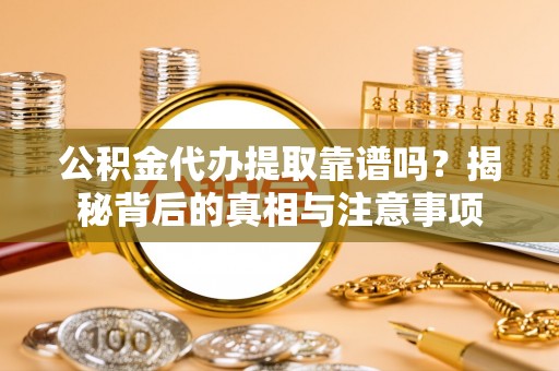 鹿泉公积金代办提取靠谱吗？揭秘背后的真相与注意事项