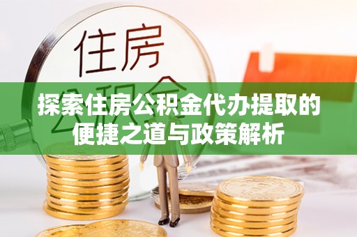 鹿泉探索住房公积金代办提取的便捷之道与政策解析