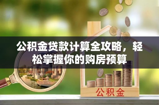 鹿泉公积金贷款计算全攻略，轻松掌握你的购房预算