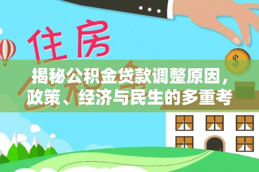 鹿泉揭秘公积金贷款调整原因，政策、经济与民生的多重考量