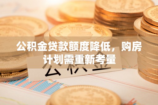 鹿泉公积金贷款额度降低，购房计划需重新考量