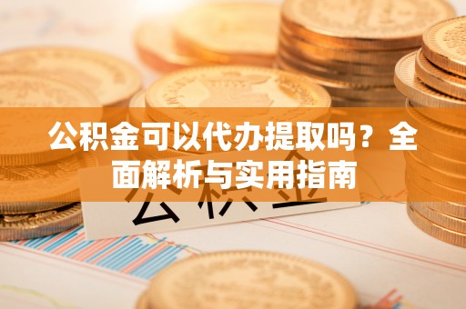 鹿泉公积金可以代办提取吗？全面解析与实用指南
