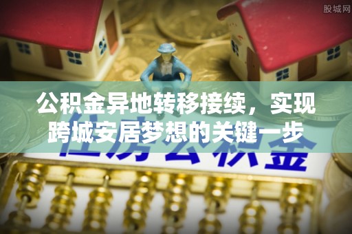 鹿泉公积金异地转移接续，实现跨城安居梦想的关键一步