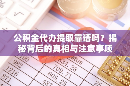 鹿泉公积金代办提取靠谱吗？揭秘背后的真相与注意事项
