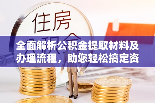 鹿泉全面解析公积金提取材料及办理流程，助您轻松搞定资金提取