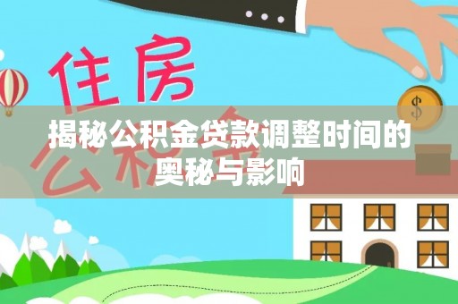鹿泉揭秘公积金贷款调整时间的奥秘与影响