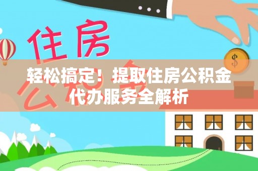 鹿泉轻松搞定！提取住房公积金代办服务全解析