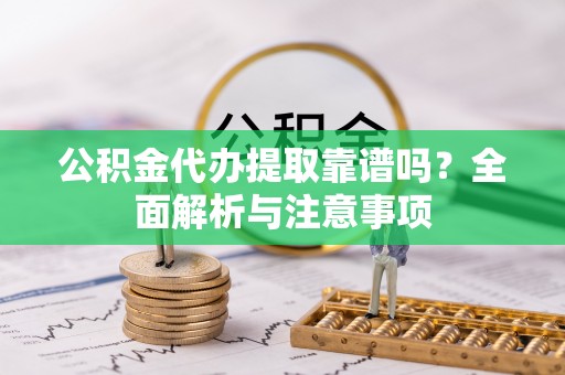 鹿泉公积金代办提取靠谱吗？全面解析与注意事项