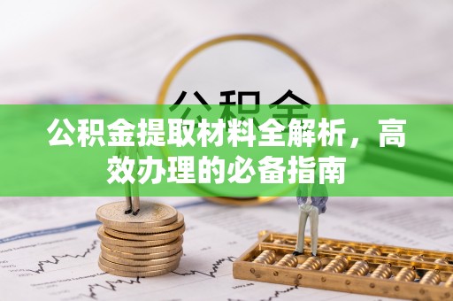 鹿泉公积金提取材料全解析，高效办理的必备指南