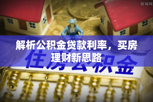 鹿泉解析公积金贷款利率，买房理财新思路