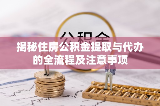 鹿泉揭秘住房公积金提取与代办的全流程及注意事项
