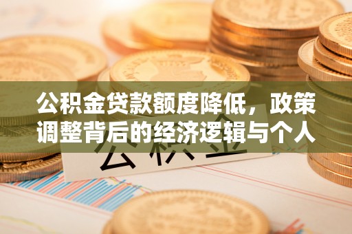鹿泉公积金贷款额度降低，政策调整背后的经济逻辑与个人应对策略