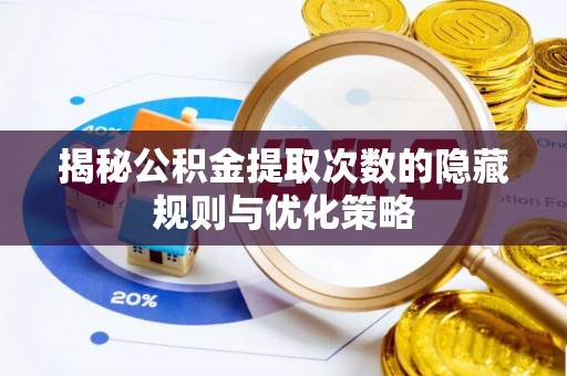 鹿泉揭秘公积金提取次数的隐藏规则与优化策略