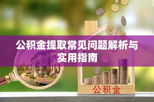 鹿泉公积金提取常见问题解析与实用指南