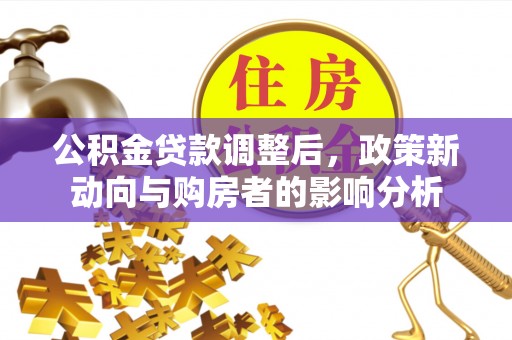 鹿泉公积金贷款调整后，政策新动向与购房者的影响分析