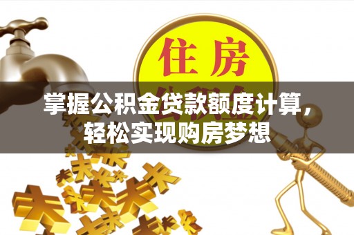 鹿泉掌握公积金贷款额度计算，轻松实现购房梦想