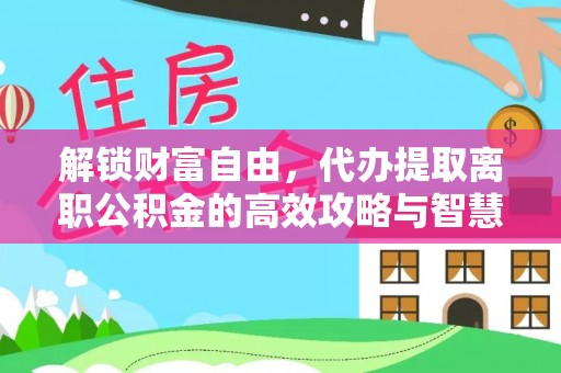 鹿泉解锁财富自由，代办提取离职公积金的高效攻略与智慧选择