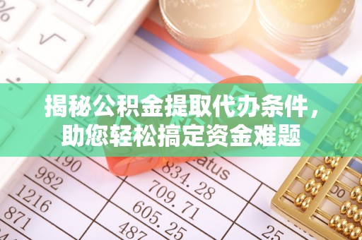 鹿泉揭秘公积金提取代办条件，助您轻松搞定资金难题