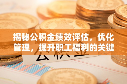 鹿泉揭秘公积金绩效评估，优化管理，提升职工福利的关键一步