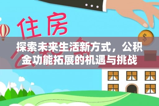 鹿泉探索未来生活新方式，公积金功能拓展的机遇与挑战
