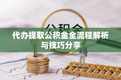 鹿泉代办提取公积金全流程解析与技巧分享