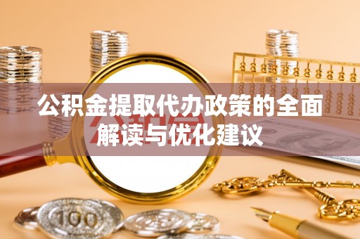 鹿泉公积金提取代办政策的全面解读与优化建议