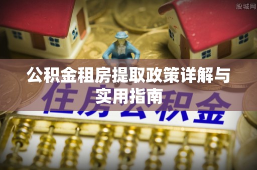 鹿泉公积金租房提取政策详解与实用指南