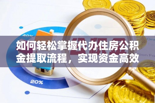 鹿泉如何轻松掌握代办住房公积金提取流程，实现资金高效利用