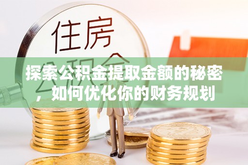 鹿泉探索公积金提取金额的秘密，如何优化你的财务规划
