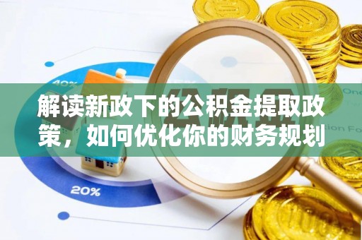 鹿泉解读新政下的公积金提取政策，如何优化你的财务规划