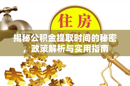 鹿泉揭秘公积金提取时间的秘密，政策解析与实用指南