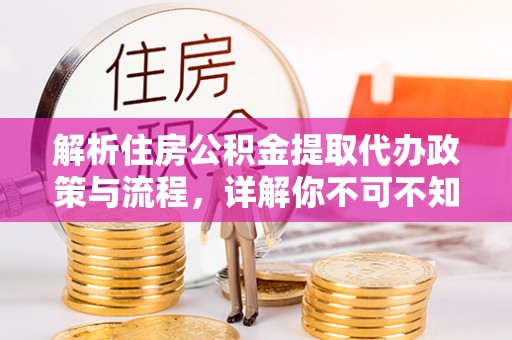 鹿泉解析住房公积金提取代办政策与流程，详解你不可不知的关键点