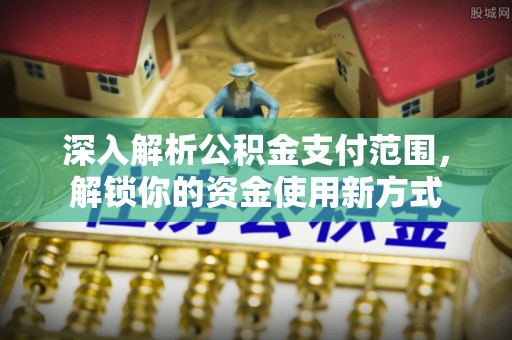 鹿泉深入解析公积金支付范围，解锁你的资金使用新方式