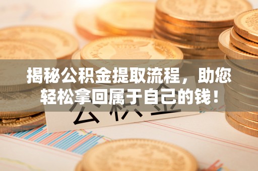 鹿泉揭秘公积金提取流程，助您轻松拿回属于自己的钱！