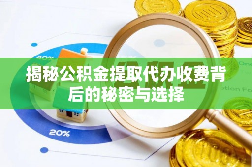 鹿泉揭秘公积金提取代办收费背后的秘密与选择