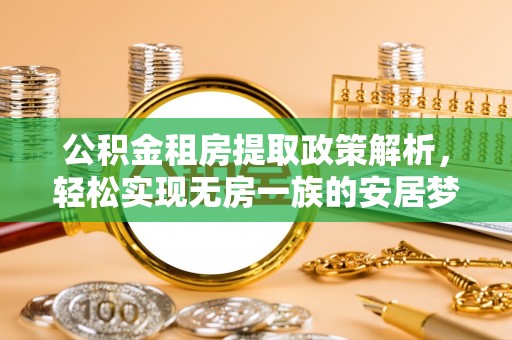 鹿泉公积金租房提取政策解析，轻松实现无房一族的安居梦想