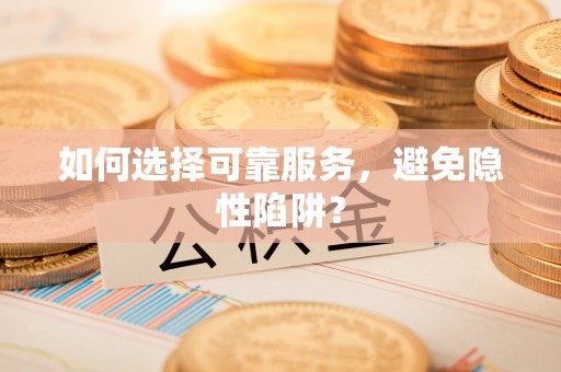 鹿泉如何选择可靠服务，避免隐性陷阱？