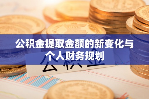 鹿泉公积金提取金额的新变化与个人财务规划